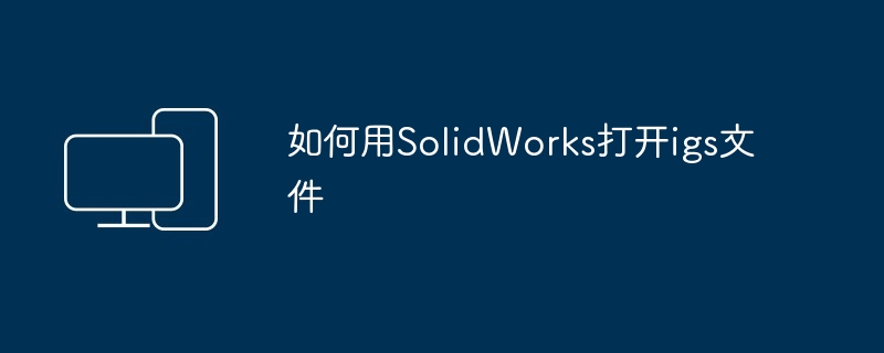 如何用SolidWorks打开igs文件